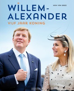 WILLEM-ALEXANDER 5 JAAR KONING 2013-2018 - BREE, HAN VAN - 9789000351787