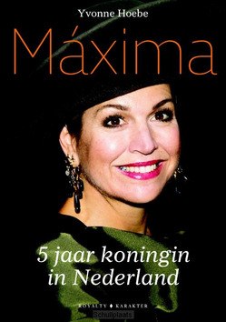 MÁXIMA - 5 JAAR KONINGIN VAN NEDERLAND - HOEBE, YVONNE - 9789045212883