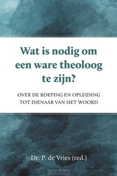 WAT IS NODIG OM EEN WARE THEOLOOG TE ZIJ - VRIES, P. DE - 9789402909067